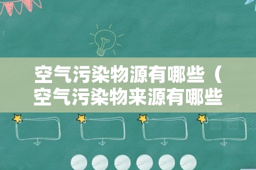 空气污染物源有哪些（空气污染物来源有哪些）