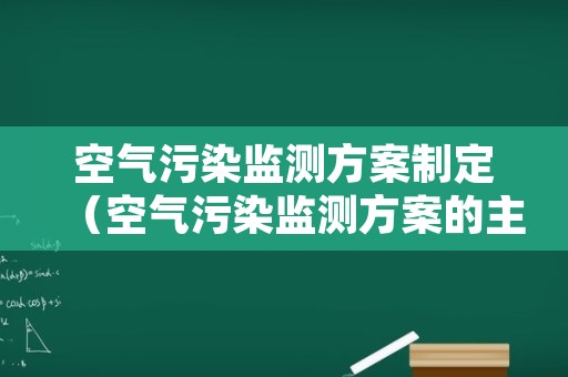 空气污染监测方案制定（空气污染监测方案的主要内容）