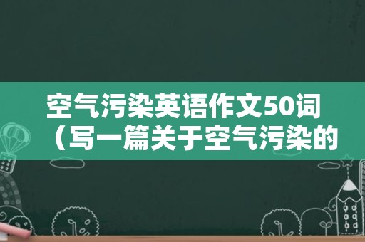空气污染英语作文50词（写一篇关于空气污染的作文100字英语）