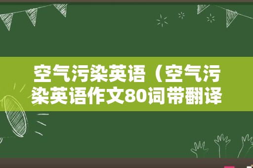 空气污染英语（空气污染英语作文80词带翻译）