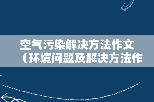 空气污染解决方法作文（环境问题及解决方法作文）