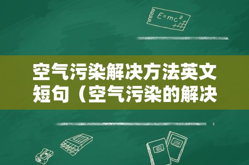 空气污染解决方法英文短句（空气污染的解决办法英文）