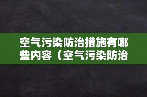 空气污染防治措施有哪些内容（空气污染防治措施有哪些内容呢）
