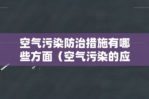 空气污染防治措施有哪些方面（空气污染的应对措施）
