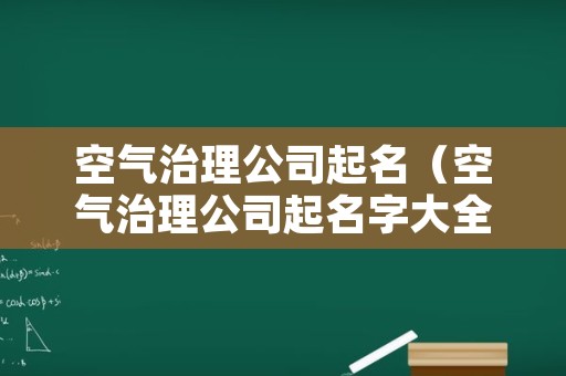 空气治理公司起名（空气治理公司起名字大全）