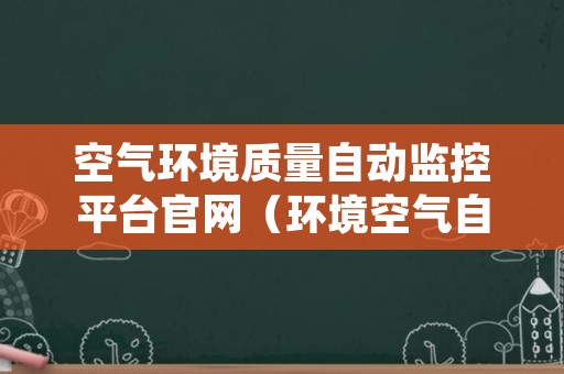空气环境质量自动监控平台官网（环境空气自动在线监测系统）