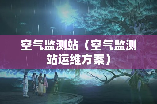 空气监测站（空气监测站运维方案）