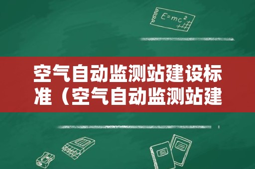 空气自动监测站建设标准（空气自动监测站建设标准要求）