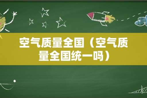 空气质量全国（空气质量全国统一吗）