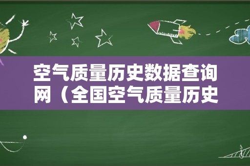 空气质量历史数据查询网（全国空气质量历史数据图表）