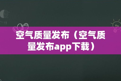 空气质量发布（空气质量发布app下载）
