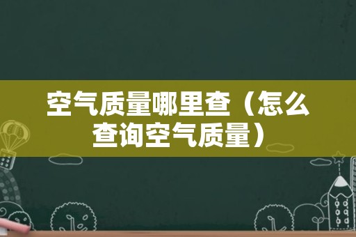 空气质量哪里查（怎么查询空气质量）