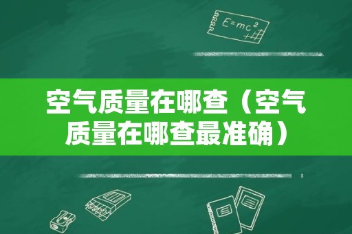 空气质量在哪查（空气质量在哪查最准确）