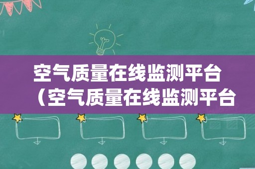 空气质量在线监测平台（空气质量在线监测平台app）