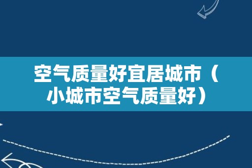 空气质量好宜居城市（小城市空气质量好）