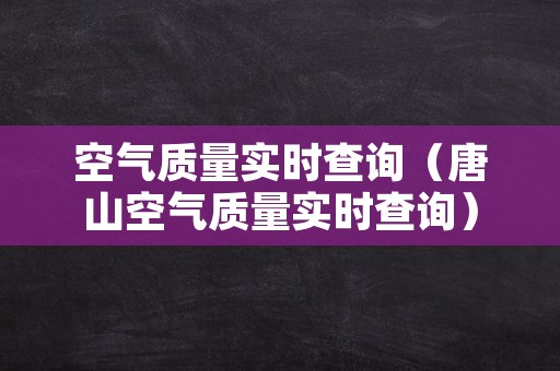 空气质量实时查询（唐山空气质量实时查询）