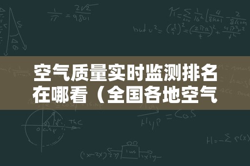 空气质量实时监测排名在哪看（全国各地空气质量实时排名）