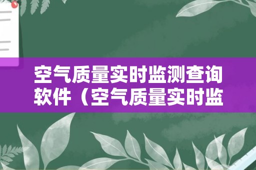 空气质量实时监测查询软件（空气质量实时监测查询软件下载）