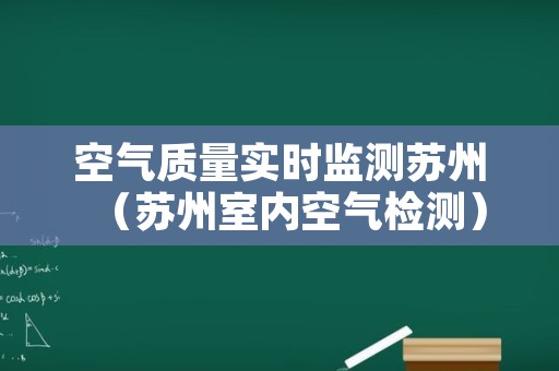 空气质量实时监测苏州（苏州室内空气检测）