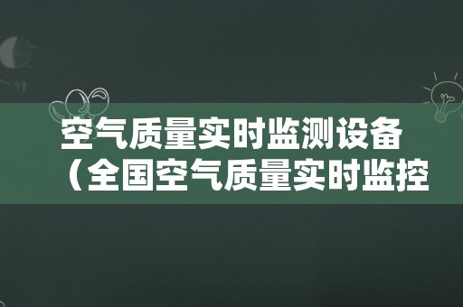 空气质量实时监测设备（全国空气质量实时监控）