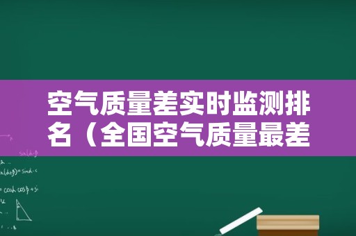 空气质量差实时监测排名（全国空气质量最差实时）