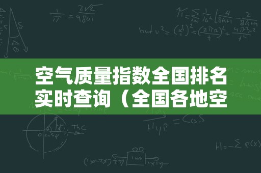 空气质量指数全国排名实时查询（全国各地空气质量指数排名）