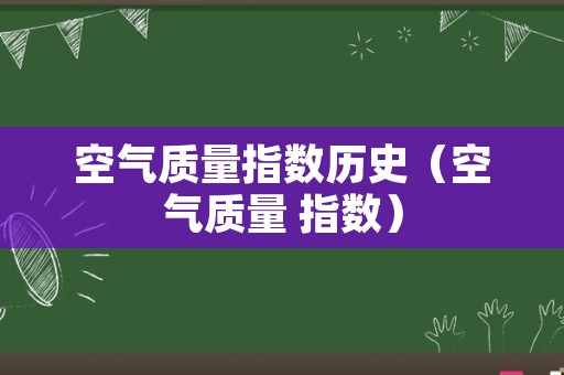 空气质量指数历史（空气质量 指数）