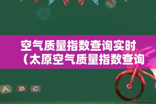空气质量指数查询实时（太原空气质量指数查询实时）
