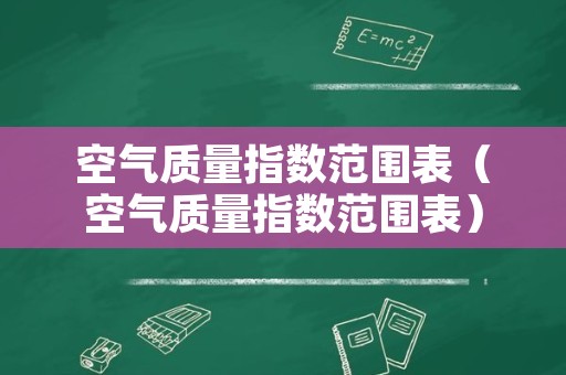 空气质量指数范围表（空气质量指数范围表）