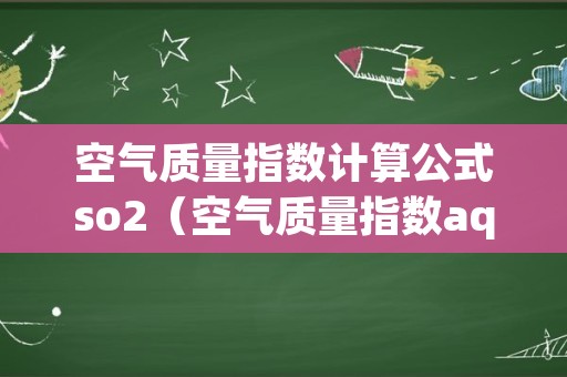 空气质量指数计算公式so2（空气质量指数aqi计算公式）