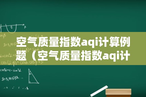 空气质量指数aqi计算例题（空气质量指数aqi计算公式）