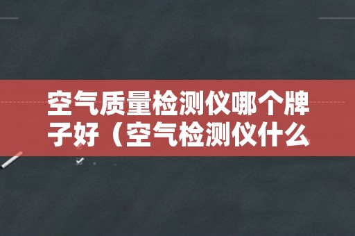 空气质量检测仪哪个牌子好（空气检测仪什么牌子好）