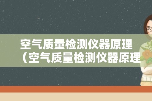 空气质量检测仪器原理（空气质量检测仪器原理图）