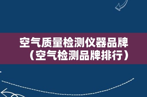 空气质量检测仪器品牌（空气检测品牌排行）