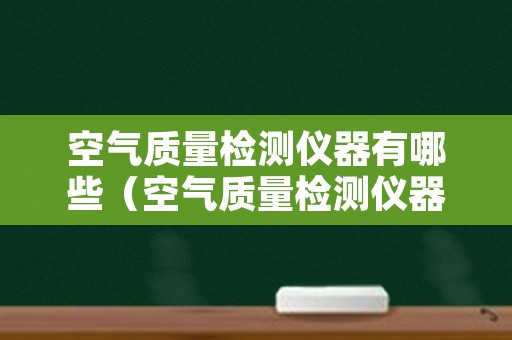 空气质量检测仪器有哪些（空气质量检测仪器有哪些牌子）