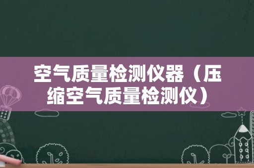空气质量检测仪器（压缩空气质量检测仪）