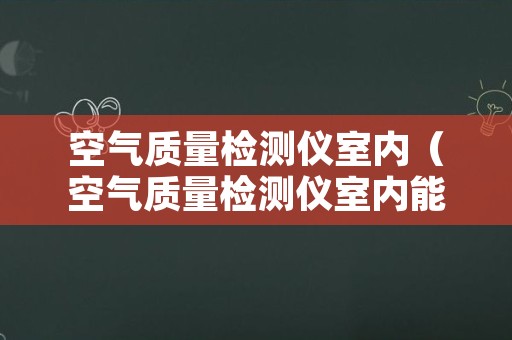 空气质量检测仪室内（空气质量检测仪室内能用吗）