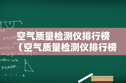空气质量检测仪排行榜（空气质量检测仪排行榜盖得）