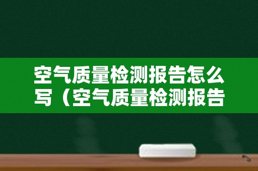 空气质量检测报告怎么写（空气质量检测报告怎么写范文）