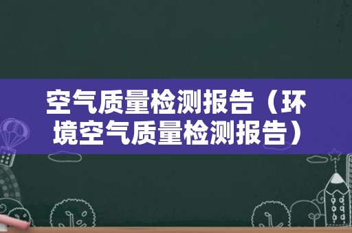 空气质量检测报告（环境空气质量检测报告）
