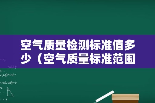 空气质量检测标准值多少（空气质量标准范围多少正常）