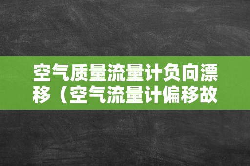 空气质量流量计负向漂移（空气流量计偏移故障）