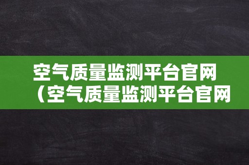 空气质量监测平台官网（空气质量监测平台官网查询）
