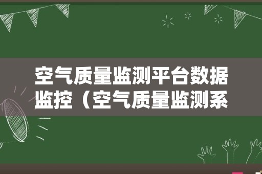 空气质量监测平台数据监控（空气质量监测系统）