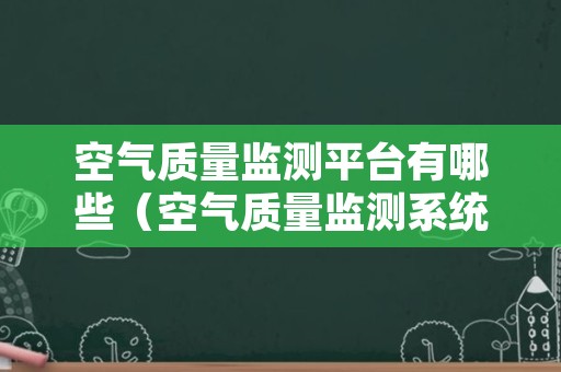 空气质量监测平台有哪些（空气质量监测系统）