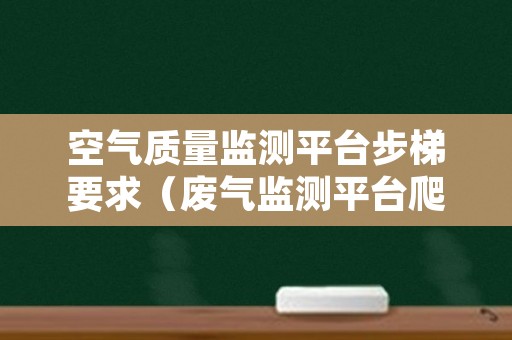 空气质量监测平台步梯要求（废气监测平台爬梯设计规范）