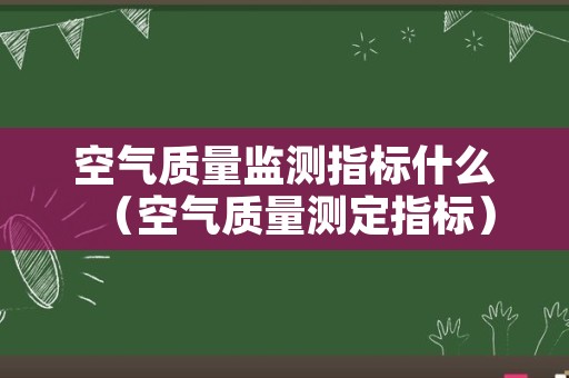 空气质量监测指标什么（空气质量测定指标）