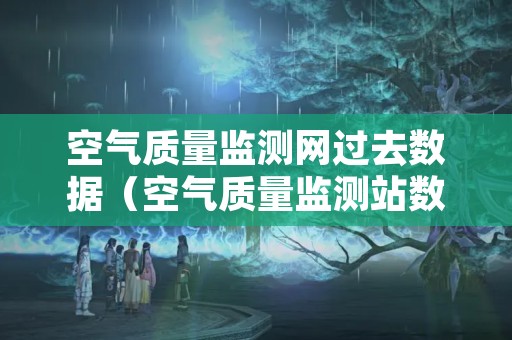 空气质量监测网过去数据（空气质量监测站数据）