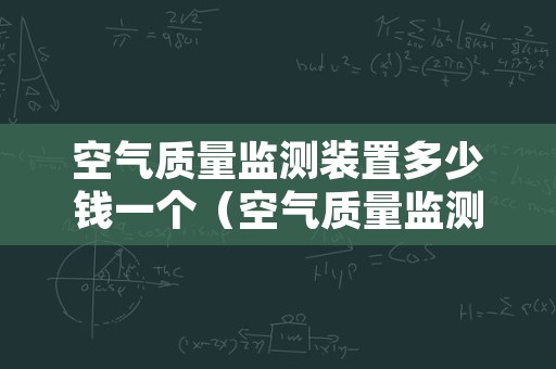 空气质量监测装置多少钱一个（空气质量监测装置多少钱一个）