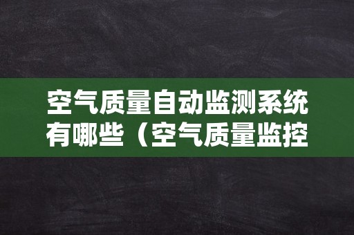 空气质量自动监测系统有哪些（空气质量监控系统）